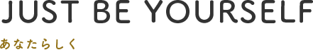 JUST BE YOURSELF あたらしく